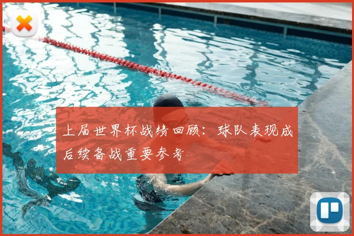 上届世界杯战绩回顾：球队表现成后续备战重要参考