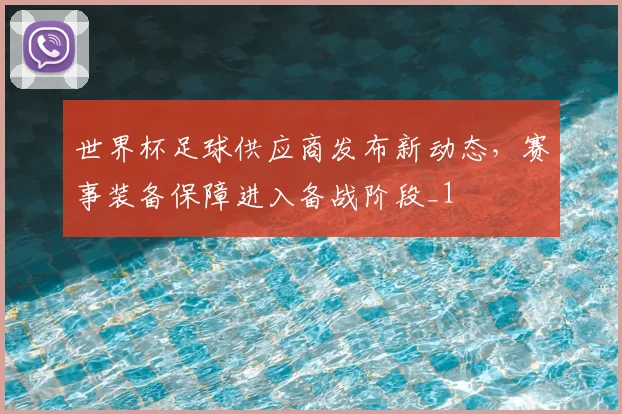 世界杯足球供应商发布新动态，赛事装备保障进入备战阶段_1