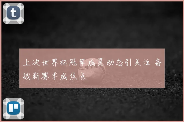 上次世界杯冠军成员动态引关注 备战新赛季成焦点