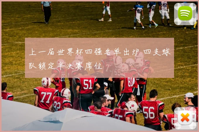 上一届世界杯四强名单出炉 四支球队锁定半决赛席位