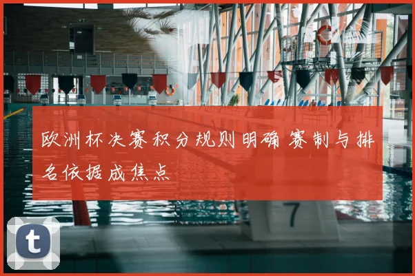欧洲杯决赛积分规则明确 赛制与排名依据成焦点