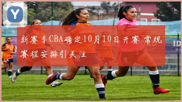 新赛季CBA确定10月10日开赛 常规赛程安排引关注