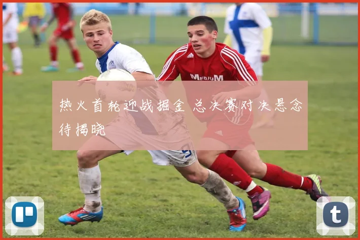 热火首轮迎战掘金 总决赛对决悬念待揭晓