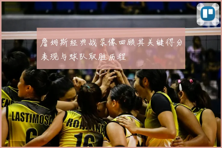 詹姆斯经典战录像回顾其关键得分表现与球队取胜历程